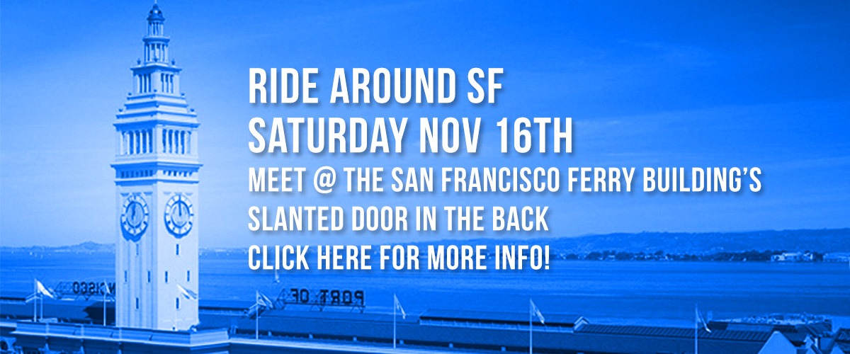 Background photo of the San Francisco Ferry Building clock tower on the left with the bay water in the background with Berkeley hills and white type with a drop shadow on the right saying Ride Around SF on first line and on the second line Saturday Nov 16th and the third line Meet @ the San Francisco Ferry Building's Slanted Door in the back and on the fourth line Slanted Door and on the fifth line, Click for More Info!