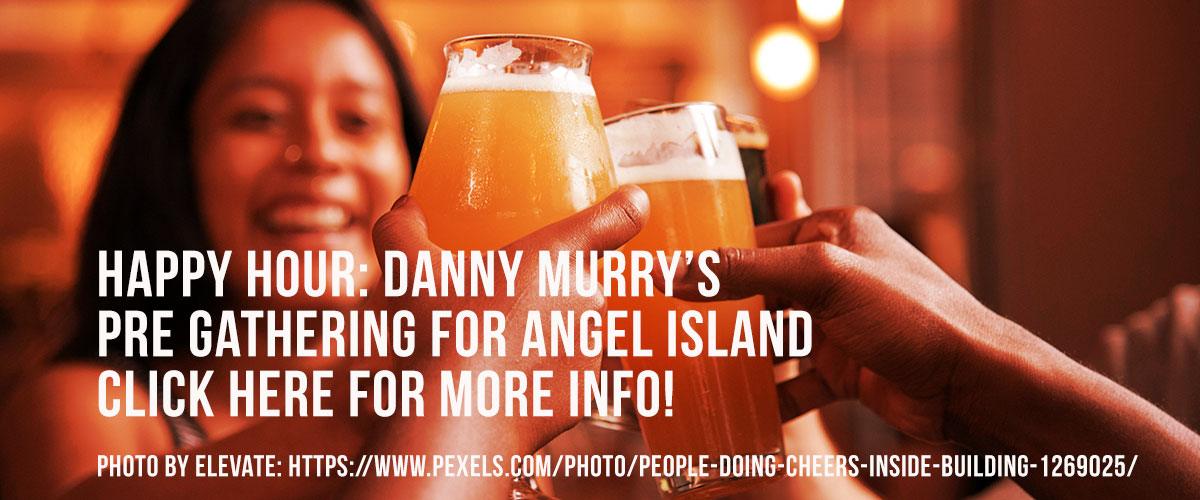 Background orange casted image of a woman and additional hands cheering with glasses with white type overlaying it saying Happy Hour: Danny Murry’s on the first line pre gathering for Angel Island on the second line and Click here for more info! on the third line and Photo by ELEVATE: https://www.pexels.com/photo/people-doing-cheers-inside-building-1269025/ on the fourth line.